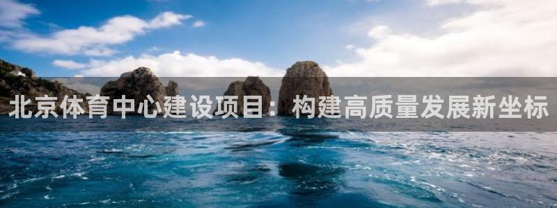 意昂体育4平台是正规平台吗：北京体育中心建设项目：构