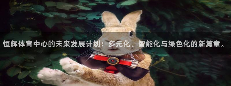 意昂体育4招商电话号码查询：恒辉体育中心的未来发展计