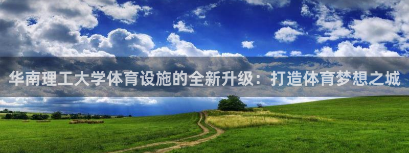 意昂4开户：华南理工大学体育设施的全新升级：打造体育