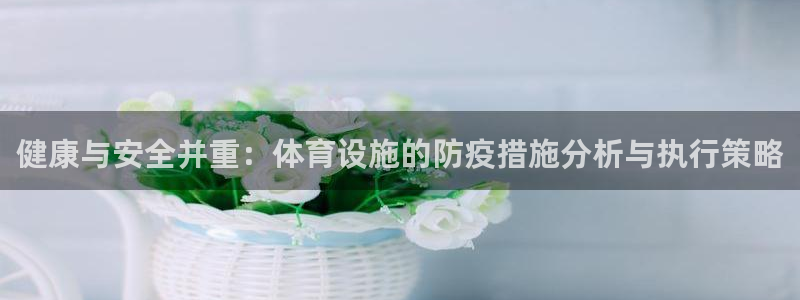 海南意昂体育4：健康与安全并重：体育设施的防疫措施分
