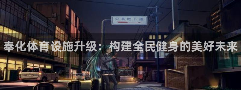 意昂体育4平台注册流程视频：奉化体育设施升级：构建全